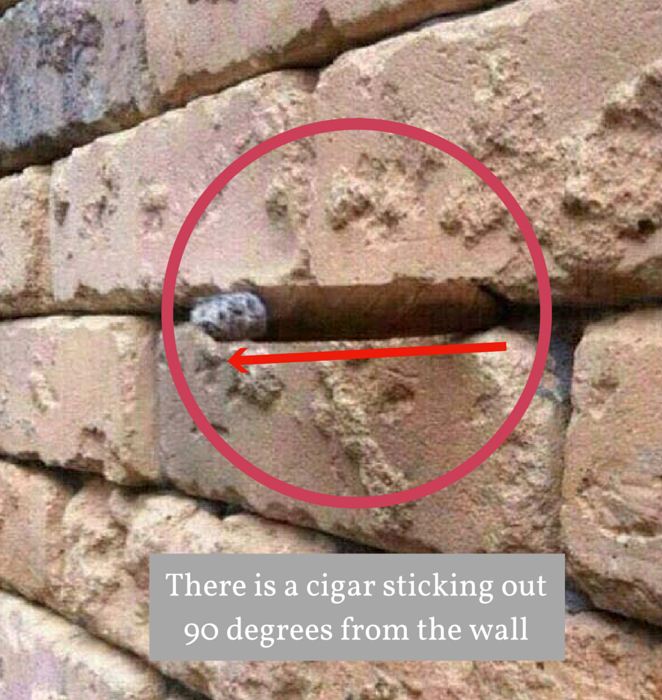 There's a cigar sticking out 90 degrees from the wall